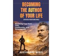 Becoming The Author of Your Life (With Nietzsche): Breaking Free from Fear, Conformity, and Resentment
