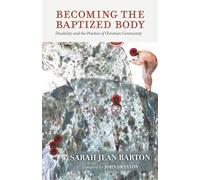 Becoming the Baptized Body: Disability and the Practice of Christian Community (Studies in Religion, Theology, and Disability)