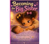 Becoming the Big Sister: Helping Big Sisters Feel Loved, Included, and Ready for a New Baby Brother