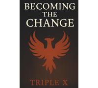 Becoming the Change: How a Lifetime of Chaos, Addiction, and Pain Became a Path to Purpose