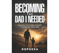 Becoming The Dad I Needed: A 90-Day Devotional for Men Learning to Father Without a Father of Their Own