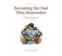 Becoming the Dad They Remember (B&W Edition): A Field Guide to the Small Moments That Shape a Child Forever (The Connected Dad)