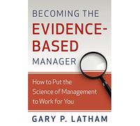 Becoming the Evidence-Based Manager: How to Put the Science of Management to Work for You: Making the Science of Management Work for You