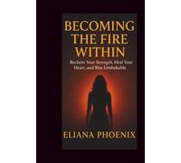 BECOMING THE FIRE WITHIN: Reclaim Your Strength, Heal Your Heart, and Rise Unshakable