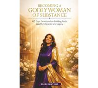 BECOMING THE GODLY WOMAN OF SUBSTANCE: A 100-Day Prophetic Devotional for the visionary builder, strategic investor, wealth creator, intercessor, and Kingdom leader