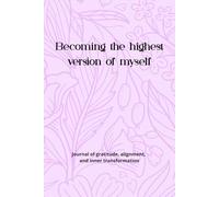 Becoming the highest version of myself: Journal of gratitude, alignment, and inner transformation