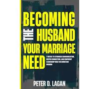 Becoming the Husband Your Marriage Needs: 7 Weeks to Stronger Communication, Deeper Connection, and Confident Leadership Built on Christian Wisdom
