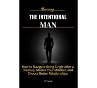 Becoming The Intentional Man: How to Navigate Being Single After a Breakup, Master Your Mindset, and Choose Better Relationships