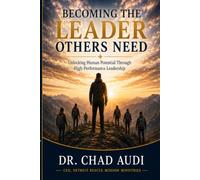 BECOMING THE LEADER OTHERS NEED: Unlocking Human Potential Through High-Performance Leadership
