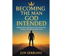Becoming the Man God Intended: Identity. Purpose. Kingdom Manhood.
