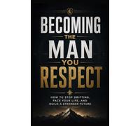 Becoming the Man You Respect: How to Stop Drifting, Face Your Life, and Build a Stronger Future