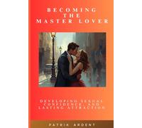 Becoming The Master Lover: Developing Sexual Confidence and Lasting Attraction