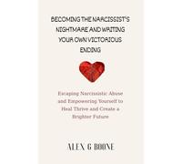 Becoming the Narcissist's Nightmare and Writing Your Own Victorious Ending: Escaping Narcissistic Abuse and Empowering Yourself to Heal Thrive and Create a Brighter Future