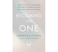 Becoming the One – Heal Your Past, Transform Your Relationship Patterns and Come Home to Yourself