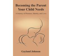 Becoming the Parent Your Child Needs: A Journey of Presence, Identity, and Love