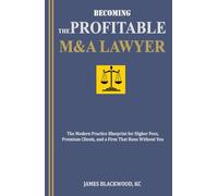 Becoming the Profitable M&A Lawyer: The Modern Practice Blueprint for Higher Fees, Premium Clients, and a Firm That Runs Without You (The Unbeatable ... The Forbidden Playbooks of Legal Domination)