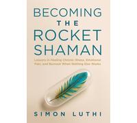 BECOMING THE ROCKET SHAMAN: Lessons in Healing Chronic Illness, Emotional Pain, and Burnout When Nothing Else Works
