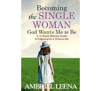 BECOMING THE SINGLE WOMAN GOD WANTS MME TO BE: A 12-Week Ultimate Guide in Preparing for a Virtuous Life
