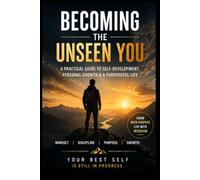 Becoming the Unseen You: Discover Your True Potential, Build Better Habits, and Create a Life of Purpose