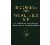 Becoming the wealthier me: A 90-day mindset and business reflection journal to step into your next level of success