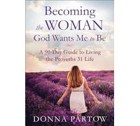 Becoming the Woman God Wants Me to Be - A 90-Day Guide to Living the Proverbs 31 Life