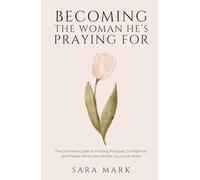 Becoming the Woman He's Praying For: The Ultimate Guide to Finding Purpose, Confidence, and Peace While God Writes Your Love Story