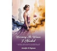 Becoming the Woman I Needed: A Journey from Silence to Strength, and the Healing Found in Becoming Whole