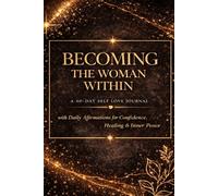 Becoming the Woman Within: A 60-Day Self Love Journal with Daily Affirmations for Confidence, Healing & Inner Peace
