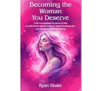 Becoming the Woman You Deserve: A Self-Love Workbook for Women to Heal Low Self-Esteem, Rebuild Confidence, Release Emotional Pain, and Choose Yourself Without Apology