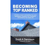 Becoming Top Ranked: A Roofer's Guide To Dominating Your Local Marketplace, Outselling Your Competition And Achieving Your Dream Life
