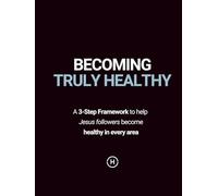 Becoming Truly Healthy Textbook: A 3-Step Framework To Help Jesus Followers Become Healthy In Every Area