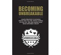 BECOMING UNBREAKABLE: 3 simple principles to knowing exactly who you are, taking control of how you feel and making what seems impossible a reality.