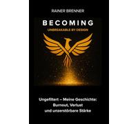 BECOMING - UNBREAKABLE BY DESIGN: Ungefiltert - Meine Geschichte: Burnout, Verlust und unzerstörbare Stärke