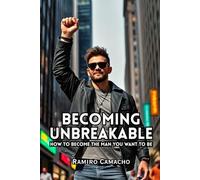 Becoming Unbreakable How To Become The Man You Want To Be