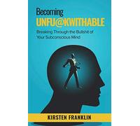 Becoming Unfuckwithable: Breaking Through the Bullshit of Your Subconscious Mind