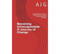 Becoming Unrecognizable: A Journey of Change: A Transformative Guide to Redefining Your Identity and Unlocking Your Potential