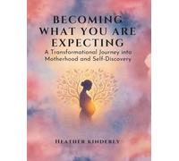 Becoming What You Are Expecting: A Transformational Journey into Motherhood & Self-Discovery