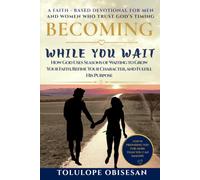 BECOMING WHILE YOU WAIT: How God Uses Seasons of Waiting to Grow Your Faith, Refine Your Character, and Fulfill His Purpose