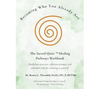 Becoming Who You Already Are: The Sacred Quiet Healing Pathways Workbook: Mindfulness practices, reflection prompts, and embodied tools for returning to yourself
