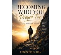 Becoming Who You Prayed For: A 30-Day Devotional on Faith, Discipline, and Growth