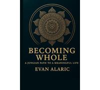 Becoming Whole: A Jungian Path to a Meaningful Life (The Wholeness and Warrior Series - Evan Alaric)