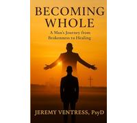 BECOMING WHOLE: A Man’s Journey from Brokenness to Healing