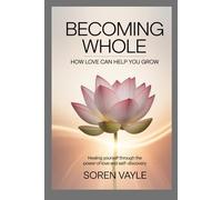 Becoming Whole: How Love Can Help You Grow: Healing Yourself Through the Power of Love and Self-Discovery.
