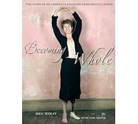 Becoming Whole: The Story of My Complete Recovery from Breast Cancer