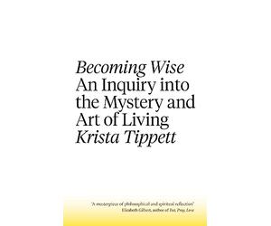 Becoming Wise: An Inquiry into the Mystery and the Art of Living