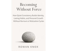 Becoming Without Force: How Quiet Consistency Builds Identity, Lasting Habits, and Personal Growth Without Burnout or Motivation Cycles (Quite Power)
