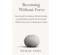 Becoming Without Force: How Quiet Consistency Builds Identity, Lasting Habits, and Personal Growth Without Burnout or Motivation Cycles (Quite Power)