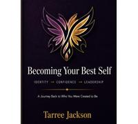 Becoming Your Best Self- A Guided Journey Back to Who You Were Created to Be: Identity → Confidence → Leadership