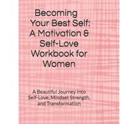 Becoming Your Best Self: A Motivation & Self-Love Workbook for Women: A Beautiful Journey Into Self-Love, Mindset Strength, and Transformation