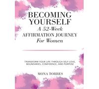 Becoming Yourself: A 52-W ffirmation Journey For Women: Transform Your Life Through Self-Love, Boundaries, Confidence, And Purpose